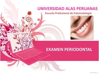 UNIVERSIDAD ALAS PERUANAS
Escuela Profesional de Estomatologia
EXAMEN PERIODONTAL
 