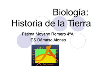 Biología:
Historia de la Tierra
Fátima Moyano Romero 4ºA
IES Dámaso Alonso
 