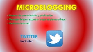 • Sistema de comunicación y publicación
• Mensajes breves: expresar lo que se piensa o hace.
• Mediante internet.
TWITTER
Red líder
