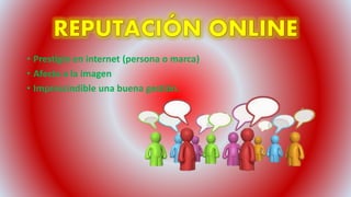 • Prestigio en internet (persona o marca)
• Afecta a la imagen
• Imprescindible una buena gestión.