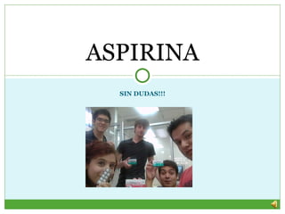 ASPIRINA
  SIN DUDAS!!!
 