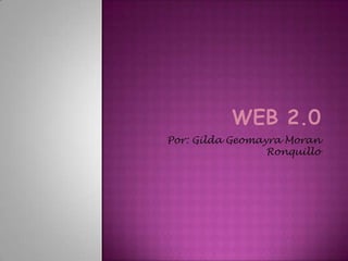 Web 2.0 Por: Gilda Geomayra Moran Ronquillo 