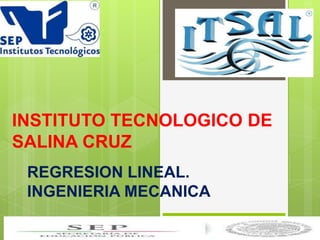 INSTITUTO TECNOLOGICO DE
SALINA CRUZ
REGRESION LINEAL.
INGENIERIA MECANICA
 