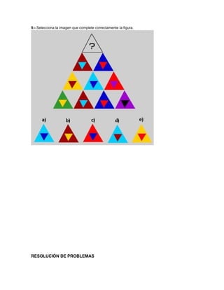 9.- Selecciona la imagen que complete correctamente la figura. 
RESOLUCIÓN DE PROBLEMAS 
 