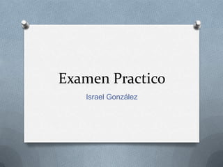 Examen Practico
   Israel González
 