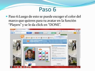 Paso 6
 Paso 6:Luego de esto se puede escoger el color del
 marco que quieres para tu avatar en la función
 “Players” y se le da click en “DONE”.
 