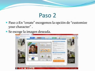 Paso 2
 Paso 2:En “create” escogemos la opción de “customize
  your character” .
 Se escoge la imagen deseada.
 