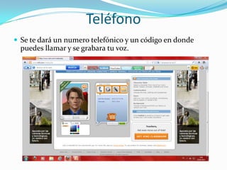 Teléfono
 Se te dará un numero telefónico y un código en donde
  puedes llamar y se grabara tu voz.
 