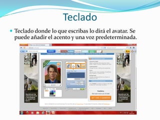 Teclado
 Teclado donde lo que escribas lo dirá el avatar. Se
  puede añadir el acento y una voz predeterminada.
 