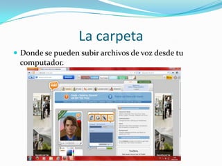 La carpeta
 Donde se pueden subir archivos de voz desde tu
 computador.
 