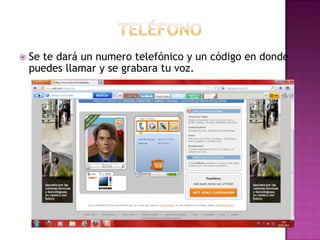    Se te dará un numero telefónico y un código en donde
    puedes llamar y se grabara tu voz.
 