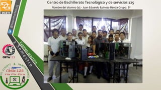 Nombre del alumno (a).- Juan Eduardo Epinoza Banda Grupo: 3ª
Centro de BachilleratoTecnológico y de servicios 125
 