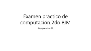 Examen practico de
computación 2do BIM
Computacion 
 