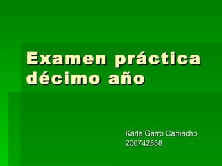 Examen práctica
décimo año


        Karla Garro Camacho
        200742858
 