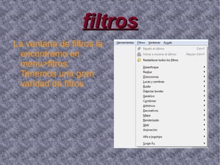 filtros
La ventana de filtros la
 encontramo en
 menu>fitros.
 Tenemos una gran
 varidad de fitros
 