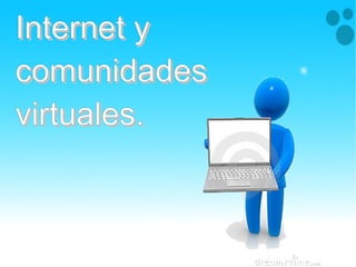 Internet yInternet y
comunidadescomunidades
virtuales.virtuales.
Internet yInternet y
comunidadescomunidades
virtuales.virtuales.
 