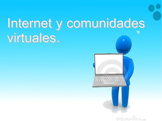 Internet y comunidadesInternet y comunidades
virtuales.virtuales.
Internet y comunidadesInternet y comunidades
virtuales.virtuales.
 