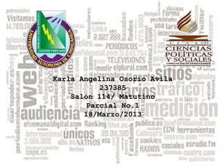 Karla Angelina Osorio Avila
           237385
    Salón 114/ Matutino
        Parcial No.1
       18/Marzo/2013
 
