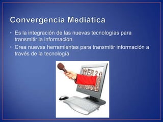 • Es la integración de las nuevas tecnologías para
transmitir la información.
• Crea nuevas herramientas para transmitir información a
través de la tecnología
 