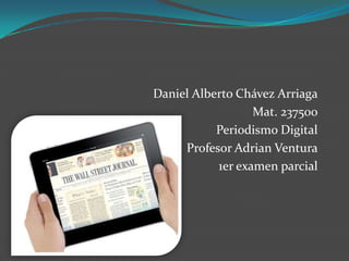 Daniel Alberto Chávez Arriaga
                  Mat. 237500
           Periodismo Digital
     Profesor Adrian Ventura
           1er examen parcial
 