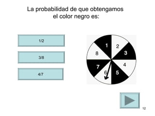 La probabilidad de que obtengamos
         el color negro es:


   1/2



   3/8



   4/7




                                    12
 