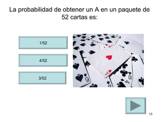 La probabilidad de obtener un A en un paquete de
                  52 cartas es:


          1/52



          4/52



          3/52




                                               13
 