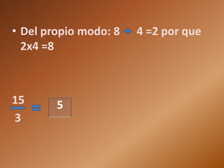 • Del propio modo: 8   4 =2 por que
  2x4 =8



15      5
3
 