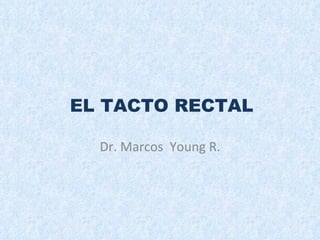 Dr. Marcos  Young R. EL TACTO RECTAL 