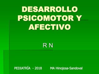 DESARROLLO
PSICOMOTOR Y
AFECTIVO
R N
PEDIATRÍA - 2018 MA Hinojosa-Sandoval
 