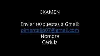 EXAMEN
Enviar respuestas a Gmail:
pimenteljp07@gmail.com
Nombre
Cedula
 