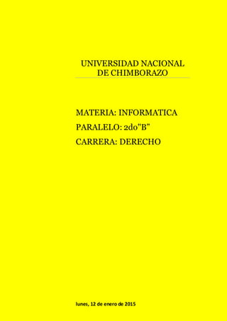 lunes, 12 de enero de 2015
UNIVERSIDAD NACIONAL
DE CHIMBORAZO
MATERIA: INFORMATICA
PARALELO: 2do"B”
CARRERA: DERECHO
 