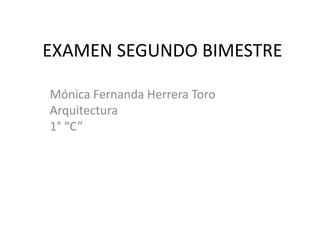 EXAMEN SEGUNDO BIMESTRE
Mónica Fernanda Herrera Toro
Arquitectura
1° “C”

 