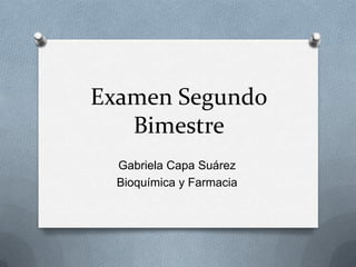 Examen Segundo
Bimestre
Gabriela Capa Suárez
Bioquímica y Farmacia

 