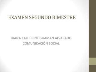 EXAMEN SEGUNDO BIMESTRE

DIANA KATHERINE GUAMAN ALVARADO
COMUNICACIÓN SOCIAL

 