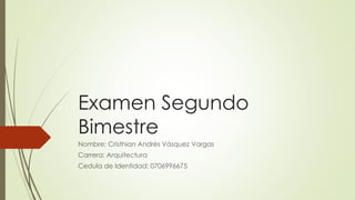 Examen Segundo
Bimestre
Nombre: Cristhian Andrés Vásquez Vargas
Carrera: Arquitectura
Cedula de Identidad: 0706996675
 