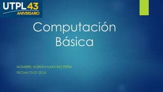 Computación
Básica
NOMBRE: ADRIÁN NARVÁEZ PEÑA
FECHA:13-07-2016
 