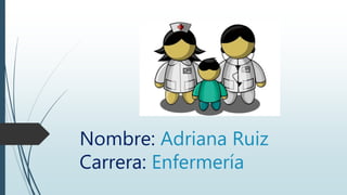 Nombre: Adriana Ruiz
Carrera: Enfermería
 