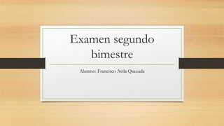 Examen segundo
bimestre
Alumno: Francisco Avila Quezada
 