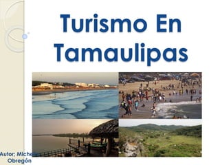 Turismo En
Tamaulipas
Autor; Michelle
Obregón
 