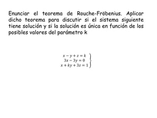 Enunciar el teorema de Rouche-Fröbenius. Aplicar dicho teorema para discutir si el sistema siguiente tiene solución y si la solución es única en función de los posibles valores del parámetro k 