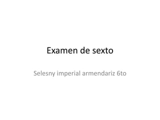 Examen de sexto

Selesny imperial armendariz 6to
 