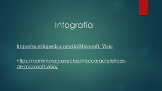 Infografía
https://es.wikipedia.org/wiki/Microsoft_Visio
https://administraproyectos.info/caracteristicas-
de-microsoft-visio/
 