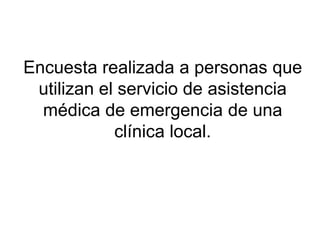 Encuesta realizada a personas que utilizan el servicio de asistencia médica de emergencia de una clínica local. 