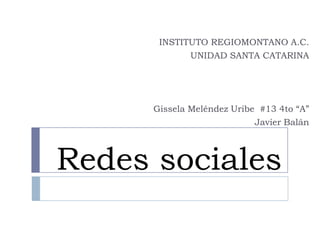 INSTITUTO REGIOMONTANO A.C.
             UNIDAD SANTA CATARINA




      Gissela Meléndez Uribe #13 4to “A”
                            Javier Balán



Redes sociales
 