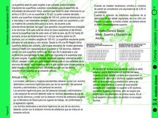 Pagina 23 Seminario de especialización 2010 9.4  Análisis Urbano Comuna –  Legislación y normas  La superficie total de patio exigible a ser cubierta, podrá cumplirse imputando las superficies cubiertas consultadas para el desarrollo de actividades de educación física, siempre que éstas no sean inferiores en su ancho a 5,50 m y en su superficie a 70 m2. La parte cubierta del patio tendrá una superficie máxima exigible de 100 m2, podrá ser abierta por uno a más lados o ser totalmente cerrada y deberá contar con pavimento y con un material de cubierta adecuado a la zona, de acuerdo a las características técnicas del lugar, que garantice una permanencia protegida a los alumnos. Si la sala cuna se ubica en pisos superiores al del terreno natural la superficie total de patio será, en todo el país, de 20 m2 hasta 20 alumnos, la que se incrementará en 1 m2 por alumno sobre los 20 alumnos, con un máximo exigible de 100 m2. La superficie resultante podrá ubicarse en una terraza u otro recinto. Desde la VII a la XII Región dicha superficie deberá ser cubierta. Los locales escolares de niveles generales básico y medio con capacidad igual o superior a 135 alumnos, deberán contar con una superficie mínima de 18 m por 30 m destinada a una multicancha pavimentada, la cual podrá ser imputada a la superficie total de patio exigida. Cuando los locales escolares atiendan además al jardín infantil, deberán contar con patio independiente para el uso exclusivo de los alumnos del jardín, cuya superficie será la que señala para dichos patios la tabla inserta en el inciso primero, debiendo cumplir con las demás características exigidas en el presente artículo. Artículo 4.5.8. Los locales, escolares y hogares estudiantiles deberán contar con recintos destinados a servicios higiénicos para uso de los alumnos, del personal docente y administrativo y del personal de servicio. Los servicios higiénicos para uso del personal docente y administrativo y del personal de servicio deberán estar en recintos separados de los de uso de los alumnos y contar con la dotación mínima de artefactos exigidos por el Ministerio de Salud para los lugares de trabajo, de conformidad a la legislación vigente. Los recintos destinados a servicios higiénicos de uso de los alumnos, deberán contar con la dotación mínima de artefactos que se indica en el presente artículo. Cuando se instalen lavamanos corridos o urinarios de pared se considerará una equivalencia de 0,50 m por artefacto. Cuando la dotación de artefactos resultante de la aplicación de las tablas siguientes, de una cifra con fracción o superior a media unidad, se deberá elevar al entero inmediatamente superior. 2. Niveles General Básico, Medio, Superior y Educación de Adultos El número de duchas que resulte de aplicar la tabla anterior, podrá disminuirse a 6 duchas por sexo. Cuando el local escolar consulta una capacidad no superior a 30 alumnos o alumnas, bastará consultar sólo un Iava manos y un inodoro por sexo y un urinario para alumnos. Cuando el local escolar consulte una capacidad no superior a 60 alumnos, sumados mujeres y hombres, sólo se exigirá una ducha para uso alternativo de ambos sexos. En el nivel superior y educación de adultos no se exigen duchas. 