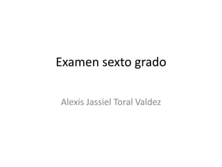 Examen sexto grado

Alexis Jassiel Toral Valdez
 