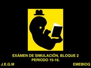 EXÁMEN DE SIMULACIÓN, BLOQUE 2
PERIODO 15-16.
J.E.G.M EMEBIOQ
 
