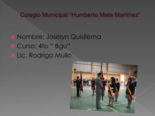  Nombre: Joselyn Quisilema
 Curso: 4to “ Bgu”
 Lic. Rodrigo Mullo
 