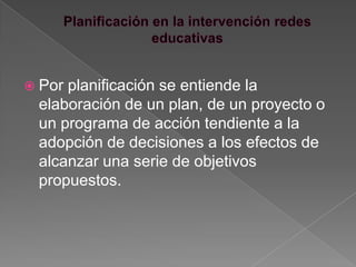 Porplanificación se entiende la
 elaboración de un plan, de un proyecto o
 un programa de acción tendiente a la
 adopción de decisiones a los efectos de
 alcanzar una serie de objetivos
 propuestos.
 