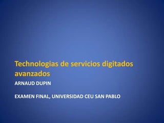Technologias de servicios digitados
avanzados
ARNAUD DUPIN

EXAMEN FINAL, UNIVERSIDAD CEU SAN PABLO
 